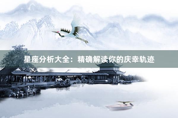 星座分析大全：精确解读你的庆幸轨迹