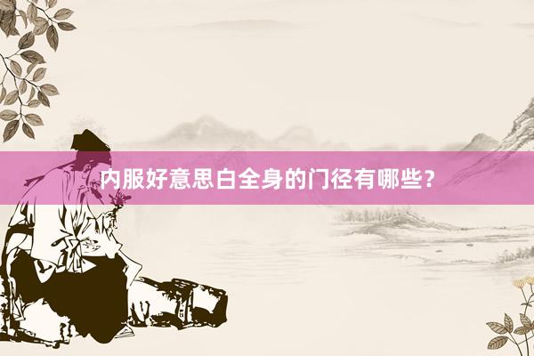 内服好意思白全身的门径有哪些？